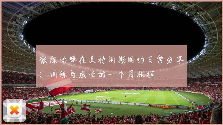 张陈治锋在美特训期间的日常分享：训练与成长的一个月旅程
