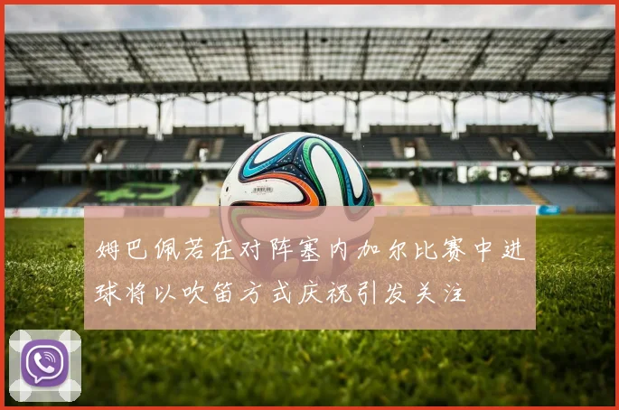 姆巴佩若在对阵塞内加尔比赛中进球将以吹笛方式庆祝引发关注