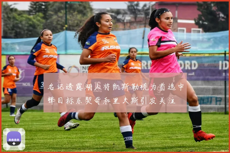名记透露湖人将凯斯勒视为首选中锋目标东契奇和里夫斯引发关注