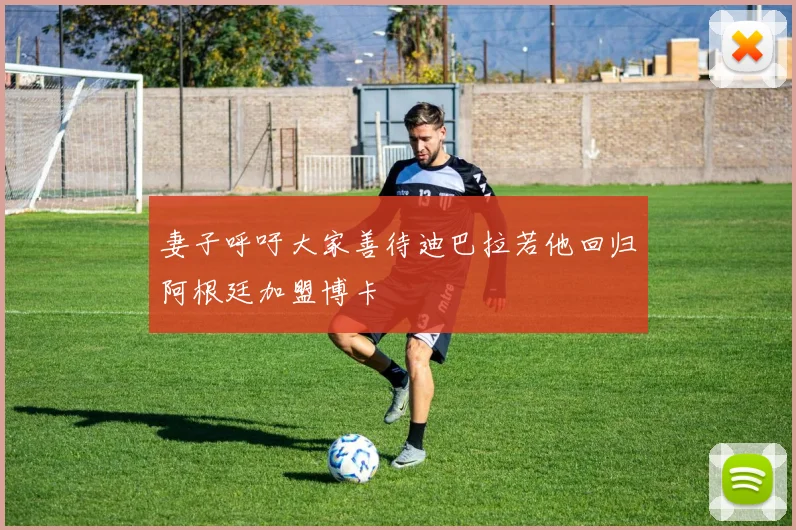 妻子呼吁大家善待迪巴拉若他回归阿根廷加盟博卡