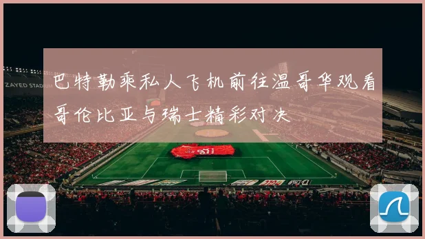巴特勒乘私人飞机前往温哥华观看哥伦比亚与瑞士精彩对决