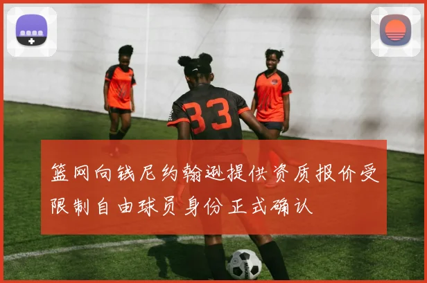 篮网向钱尼约翰逊提供资质报价受限制自由球员身份正式确认