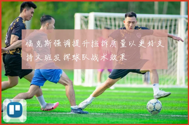 福克斯强调提升挡拆质量以更好支持文班发挥球队战术效果