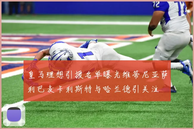 皇马理想引援名单曝光维蒂尼亚萨利巴麦卡利斯特与哈兰德引关注
