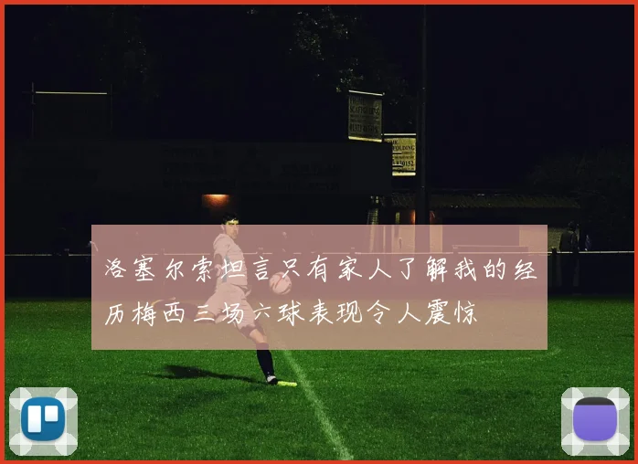 洛塞尔索坦言只有家人了解我的经历梅西三场六球表现令人震惊