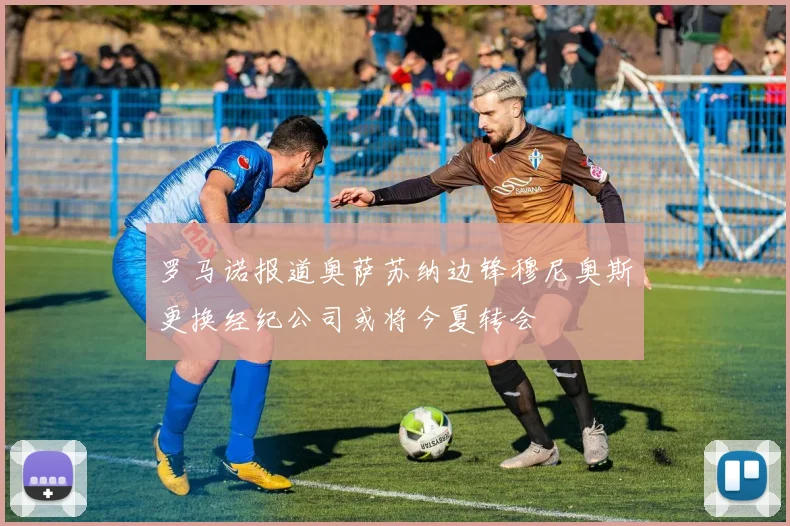 罗马诺报道奥萨苏纳边锋穆尼奥斯更换经纪公司或将今夏转会