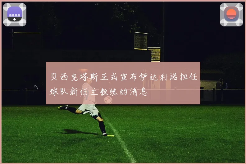 贝西克塔斯正式宣布伊达利诺担任球队新任主教练的消息
