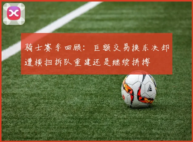 骑士赛季回顾：巨额交易换东决却遭横扫拆队重建还是继续拼搏