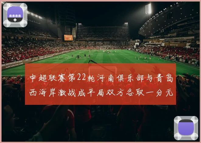中超联赛第22轮河南俱乐部与青岛西海岸激战成平局双方各取一分无缘进球